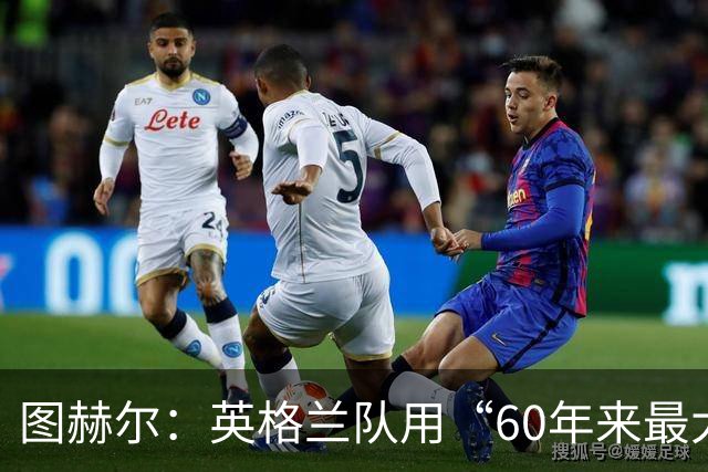 图赫尔：英格兰队用“60年来最大成就”回应批评